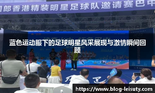 蓝色运动服下的足球明星风采展现与激情瞬间回顾