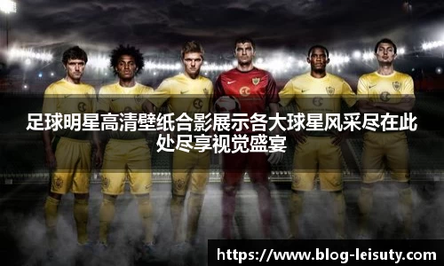 足球明星高清壁纸合影展示各大球星风采尽在此处尽享视觉盛宴